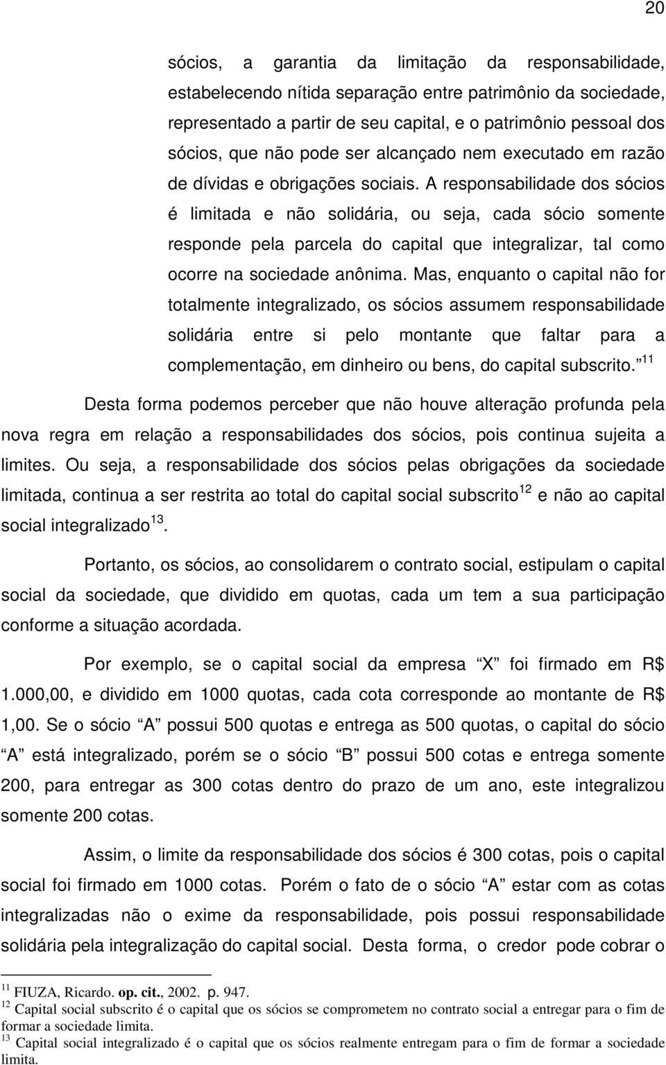 A responsabilidade dos sócios é limitada e não solidária, ou seja, cada sócio somente responde pela parcela do capital que integralizar, tal como ocorre na sociedade anônima.