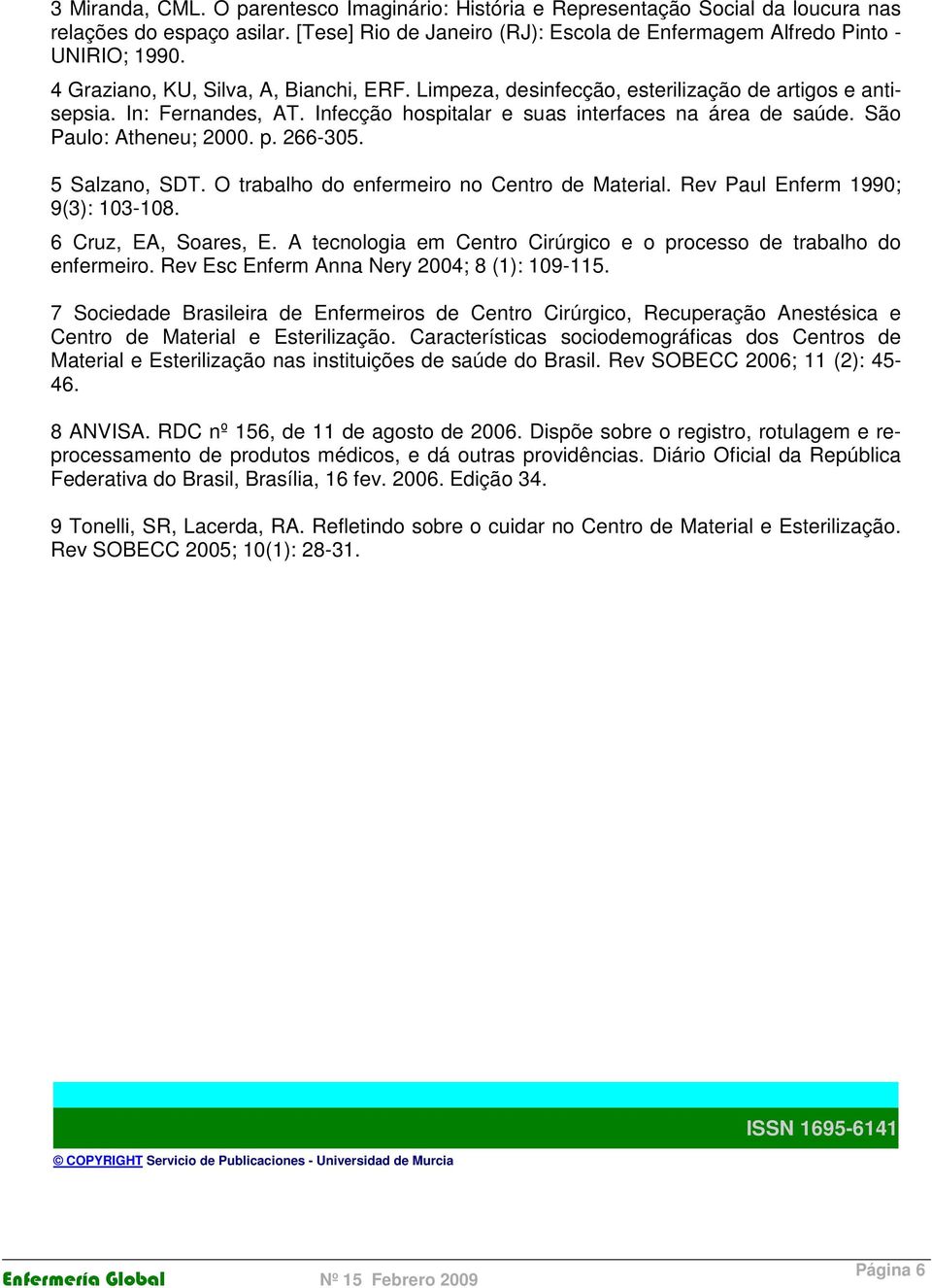 São Paulo: Atheneu; 2000. p. 266-305. 5 Salzano, SDT. O trabalho do enfermeiro no Centro de Material. Rev Paul Enferm 1990; 9(3): 103-108. 6 Cruz, EA, Soares, E.