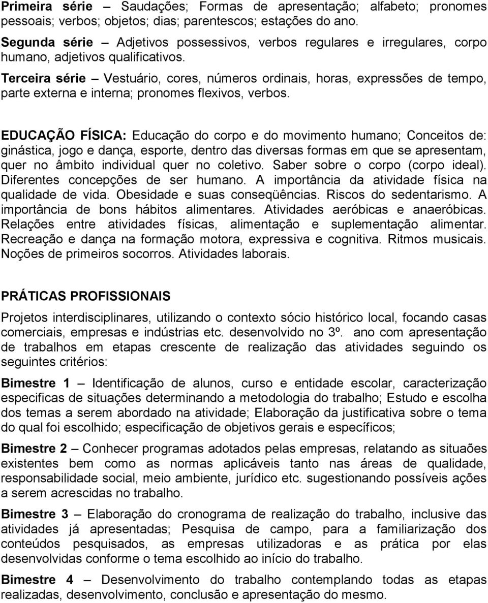 Terceira série Vestuário, cores, números ordinais, horas, expressões de tempo, parte externa e interna; pronomes flexivos, verbos.