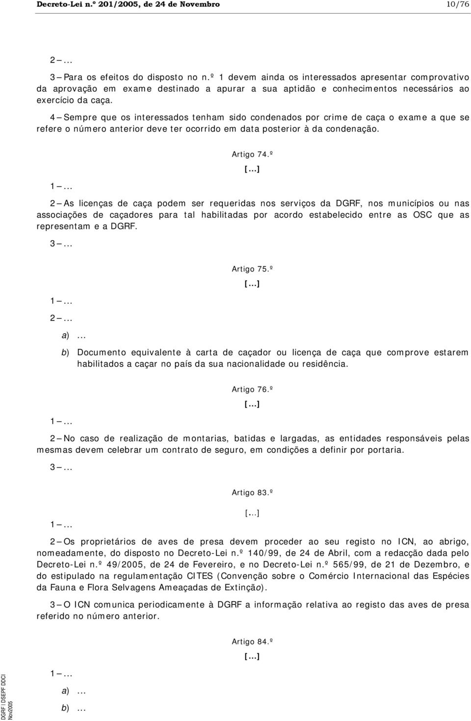 4 Sempre que os interessados tenham sido condenados por crime de caça o exame a que se refere o número anterior deve ter ocorrido em data posterior à da condenação. 1... Artigo 74.