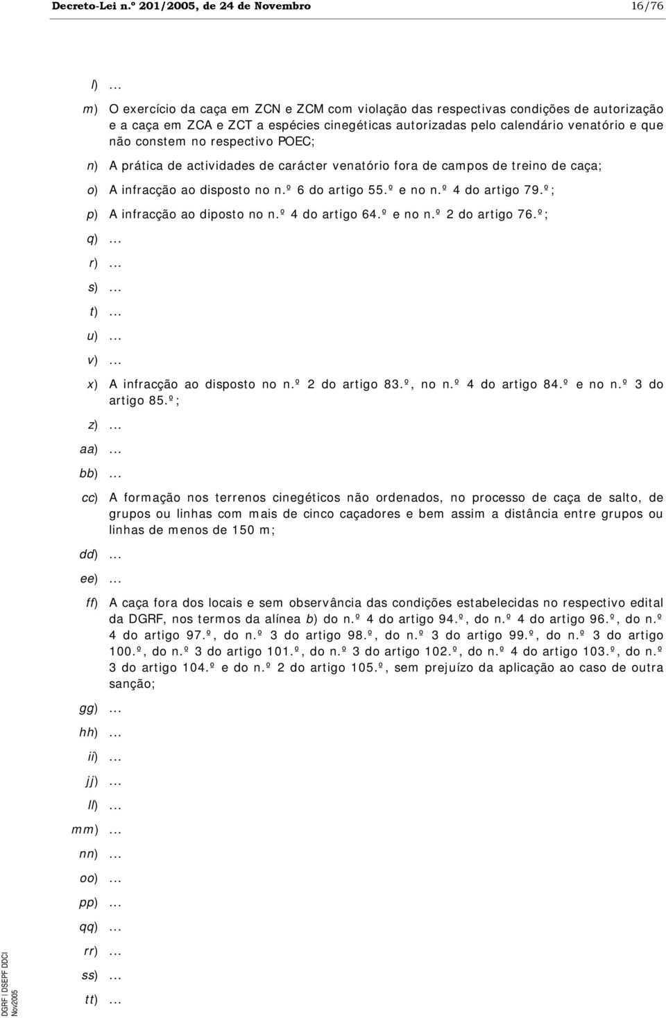 respectivo POEC; n) A prática de actividades de carácter venatório fora de campos de treino de caça; o) A infracção ao disposto no n.º 6 do artigo 55.º e no n.º 4 do artigo 79.