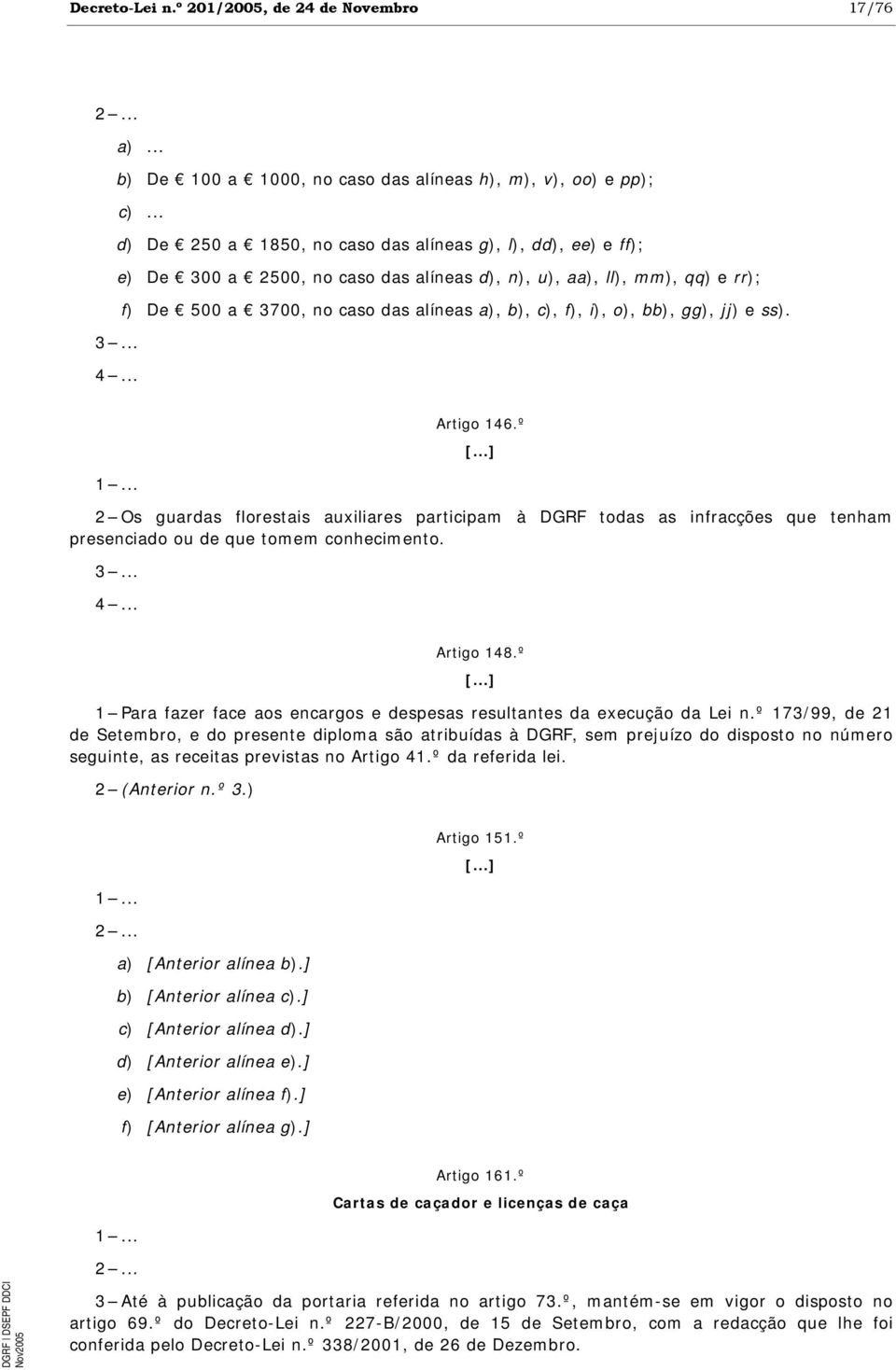 o), bb), gg), jj) e ss). 3... 4... 1... Artigo 146.º 2 Os guardas florestais auxiliares participam à DGRF todas as infracções que tenham presenciado ou de que tomem conhecimento. 3... 4... Artigo 148.