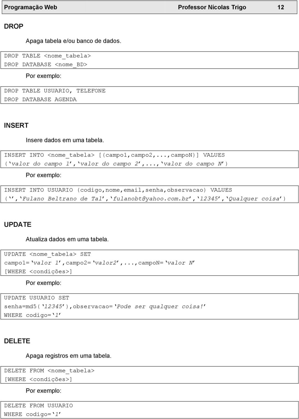 ..,campon)] VALUES ( valor do campo 1, valor do campo 2,..., valor do campo N ) Por exemplo: INSERT INTO USUARIO (codigo,nome,email,senha,observacao) VALUES (, Fulano Beltrano de Tal, fulanobt@yahoo.