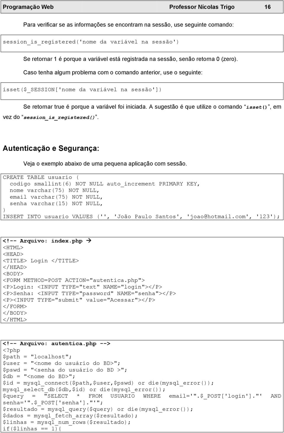 Caso tenha algum problema com o comando anterior, use o seguinte: isset($_session['nome da variável na sessão']) Se retornar true é porque a variável foi iniciada.