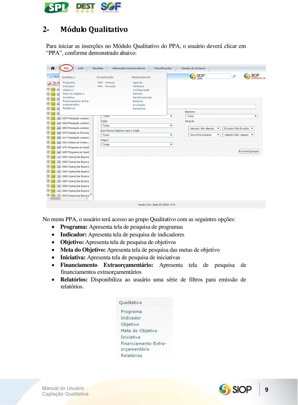 Apresenta tela de pesquisa de objetivos Meta do Objetivo: Apresenta tela de pesquisa das metas de objetivo Iniciativa: Apresenta tela de pesquisa de iniciativas