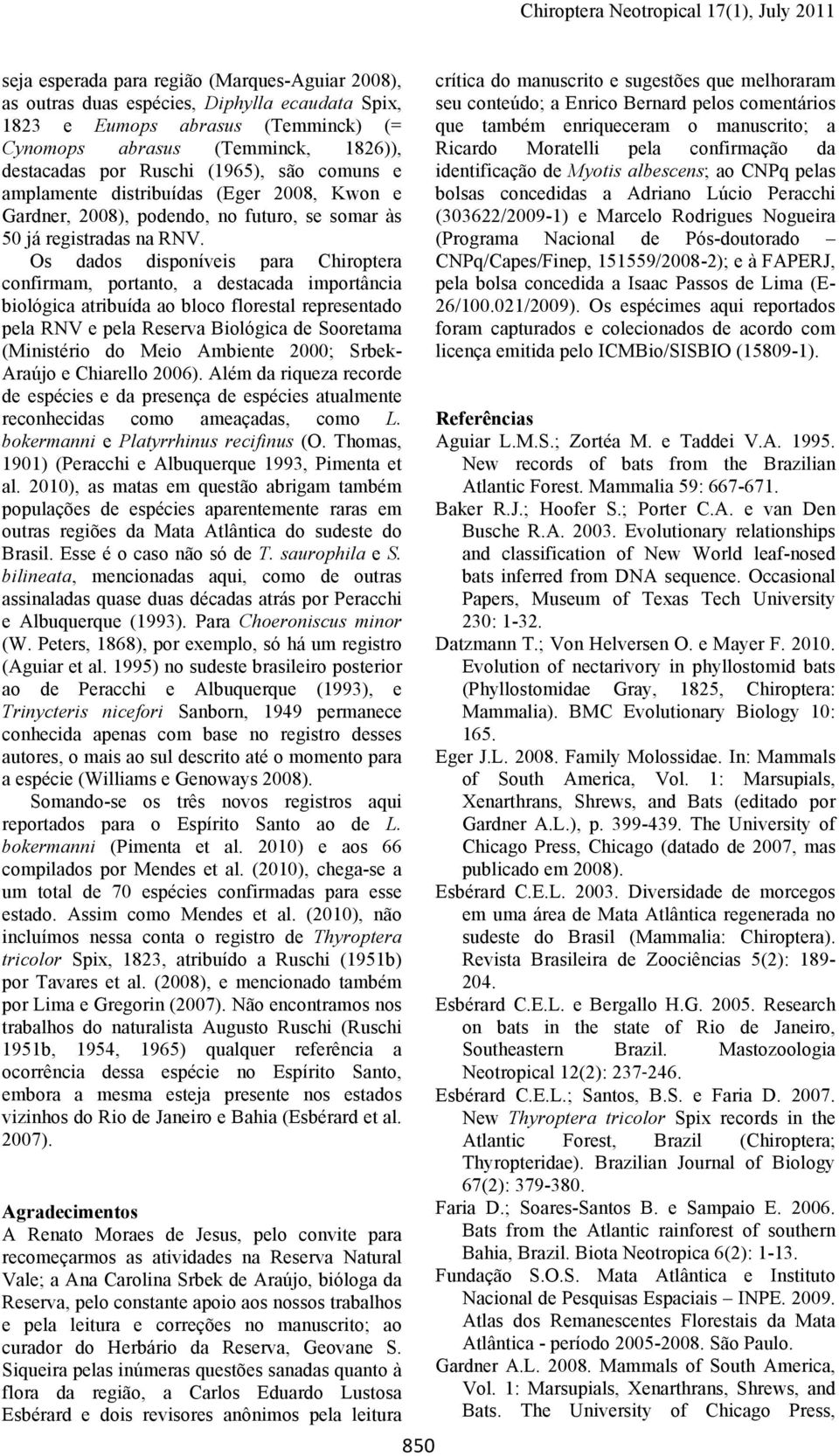 Os dados disponíveis para Chiroptera confirmam, portanto, a destacada importância biológica atribuída ao bloco florestal representado pela RNV e pela Reserva Biológica de Sooretama (Ministério do