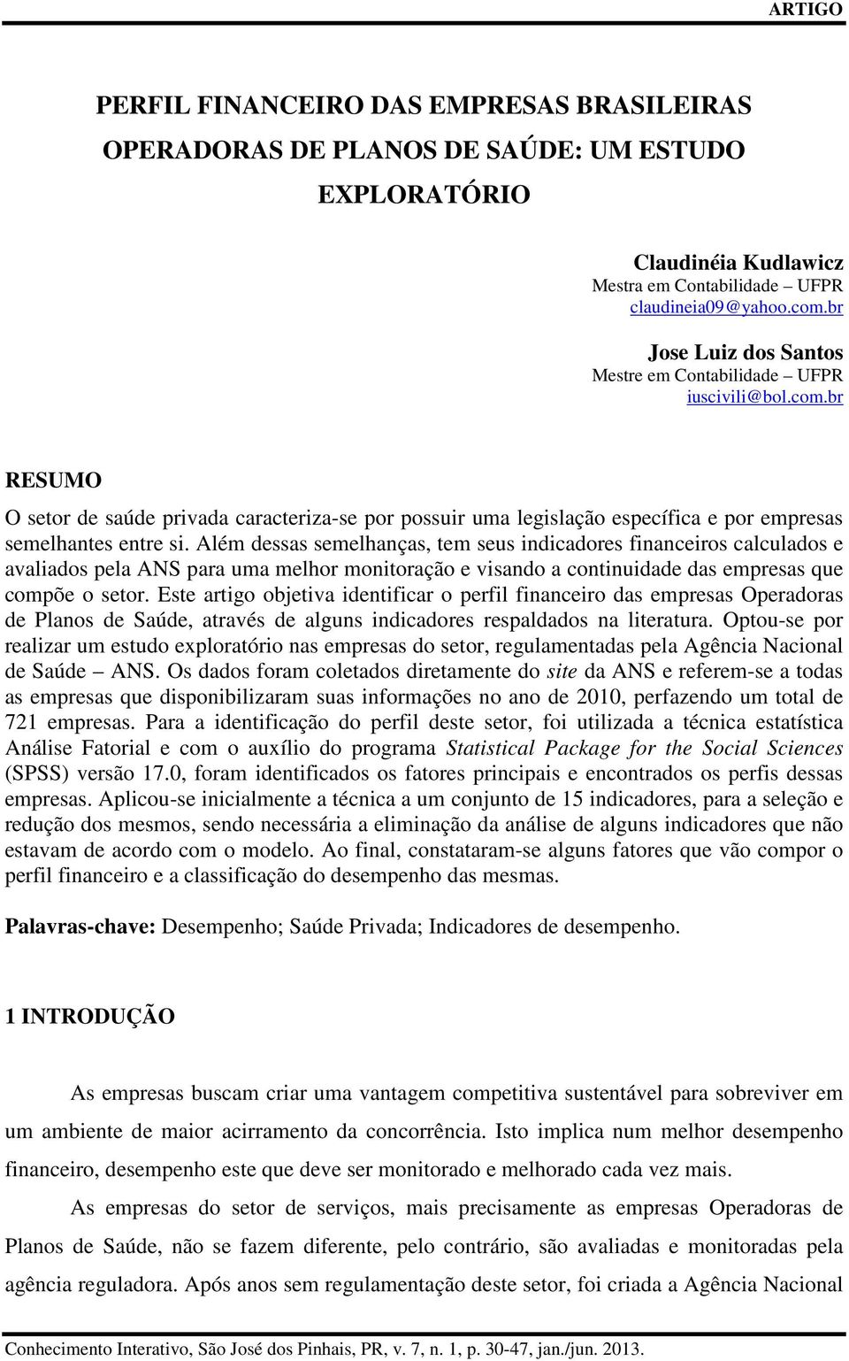 Além dessas semelhanças, tem seus indicadores financeiros calculados e avaliados pela ANS para uma melhor monitoração e visando a continuidade das empresas que compõe o setor.