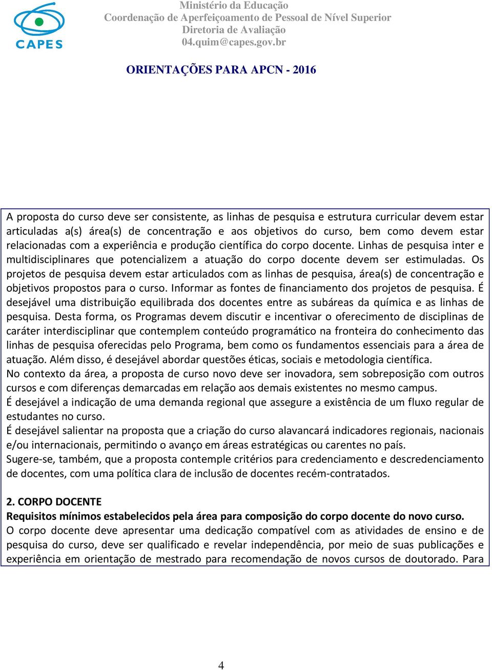 Os projetos de pesquisa devem estar articulados com as linhas de pesquisa, área(s) de concentração e objetivos propostos para o curso. Informar as fontes de financiamento dos projetos de pesquisa.