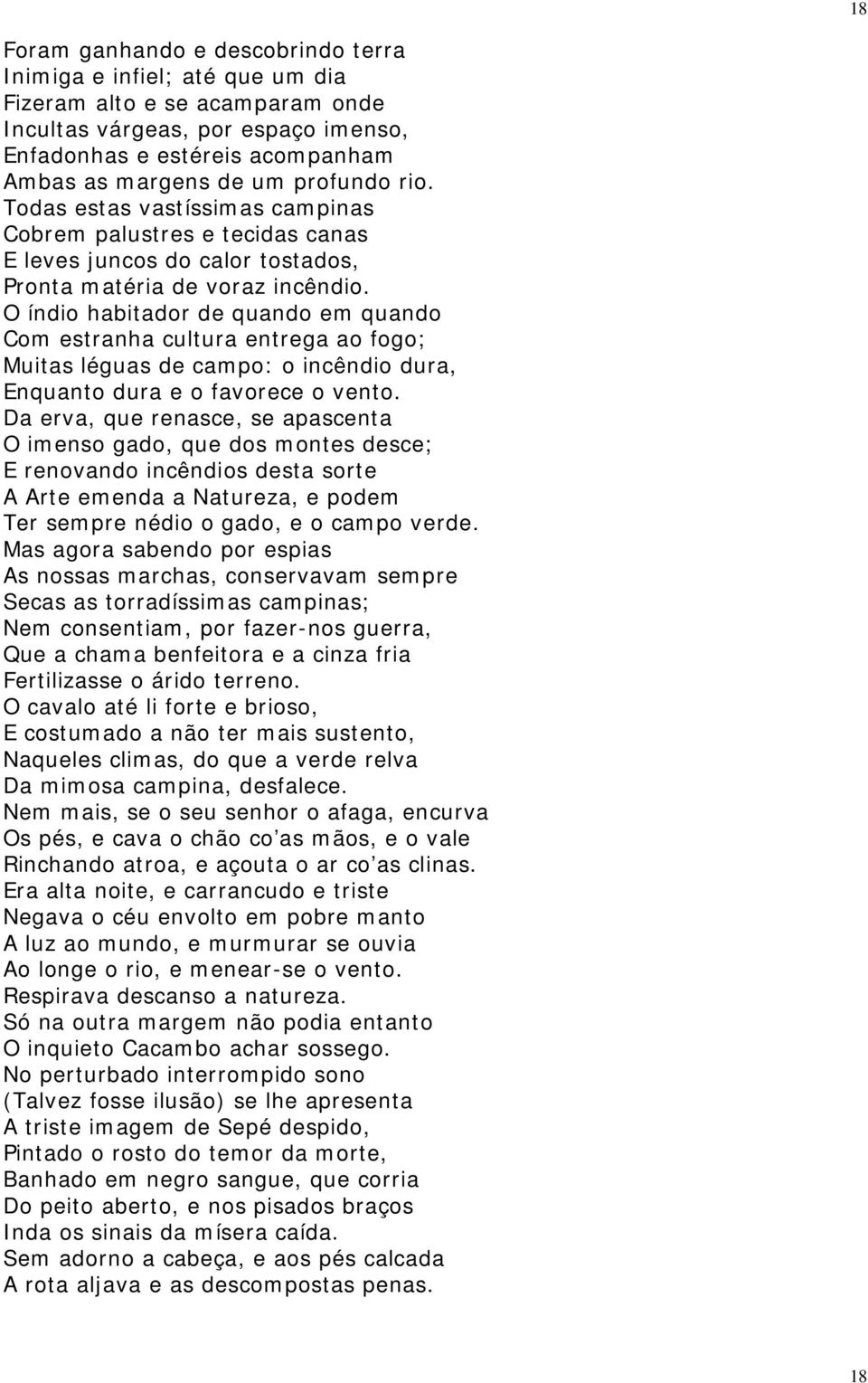 O índio habitador de quando em quando Com estranha cultura entrega ao fogo; Muitas léguas de campo: o incêndio dura, Enquanto dura e o favorece o vento.