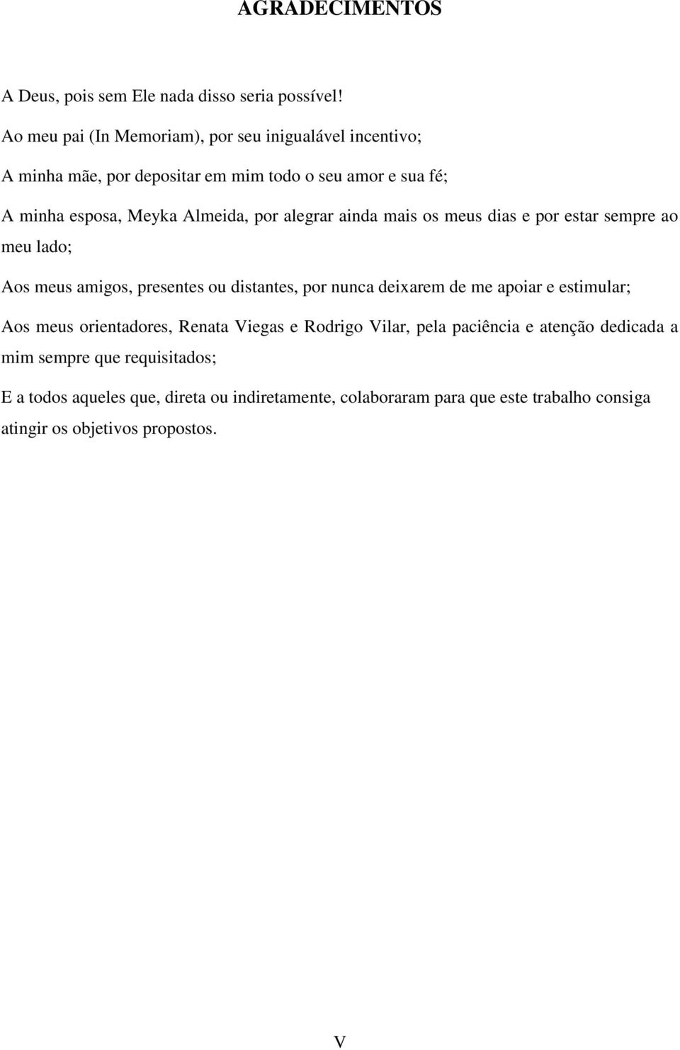 alegrar ainda mais os meus dias e por estar sempre ao meu lado; Aos meus amigos, presentes ou distantes, por nunca deixarem de me apoiar e estimular;