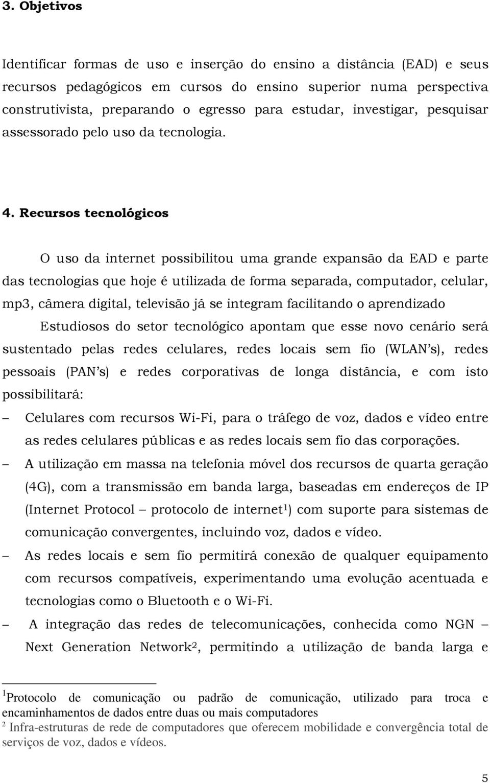 Recursos tecnológicos O uso da internet possibilitou uma grande expansão da EAD e parte das tecnologias que hoje é utilizada de forma separada, computador, celular, mp3, câmera digital, televisão já