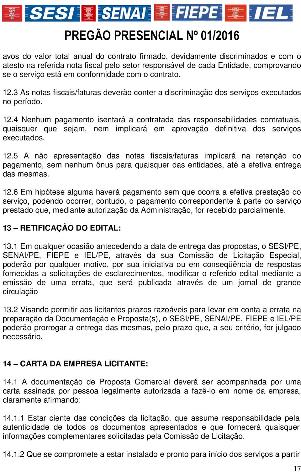 12.5 A não apresentação das notas fiscais/faturas implicará na retenção do pagamento, sem nenhum ônus para quaisquer das entidades, até a efetiva entrega das mesmas. 12.