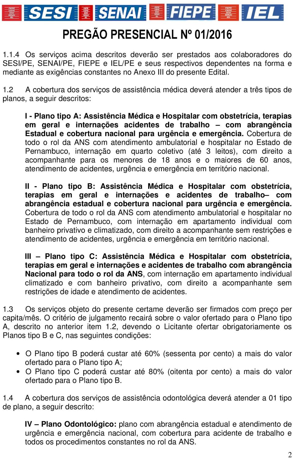 2 A cobertura dos serviços de assistência médica deverá atender a três tipos de planos, a seguir descritos: I - Plano tipo A: Assistência Médica e Hospitalar com obstetrícia, terapias em geral e