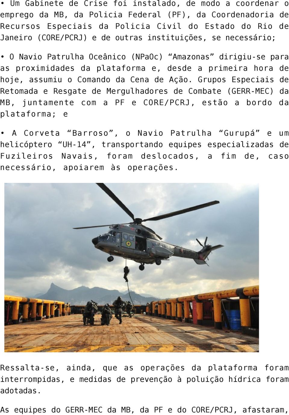 Grupos Especiais de Retomada e Resgate de Mergulhadores de Combate (GERR-MEC) da MB, juntamente com a PF e CORE/PCRJ, estão a bordo da plataforma; e A Corveta Barroso, o Navio Patrulha Gurupá e um