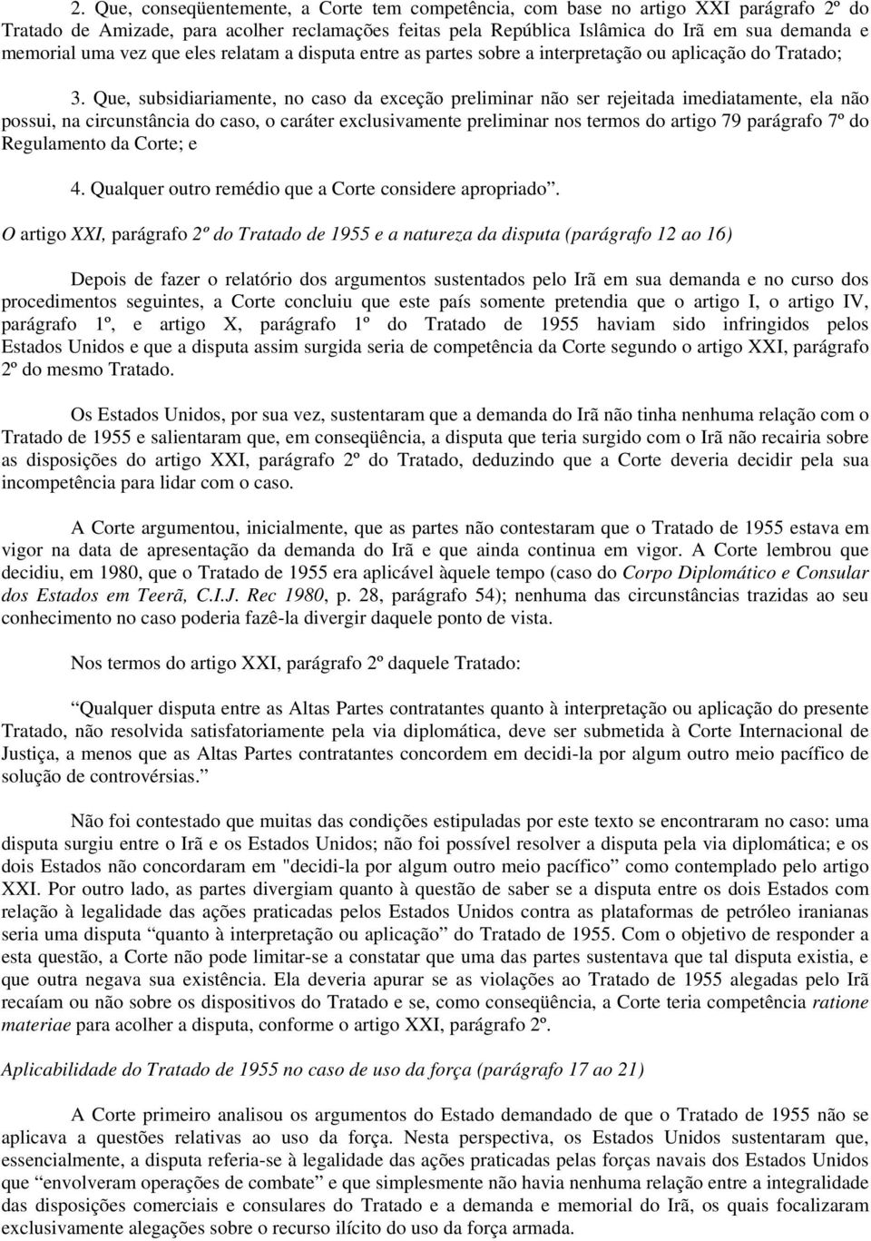 Que, subsidiariamente, no caso da exceção preliminar não ser rejeitada imediatamente, ela não possui, na circunstância do caso, o caráter exclusivamente preliminar nos termos do artigo 79 parágrafo