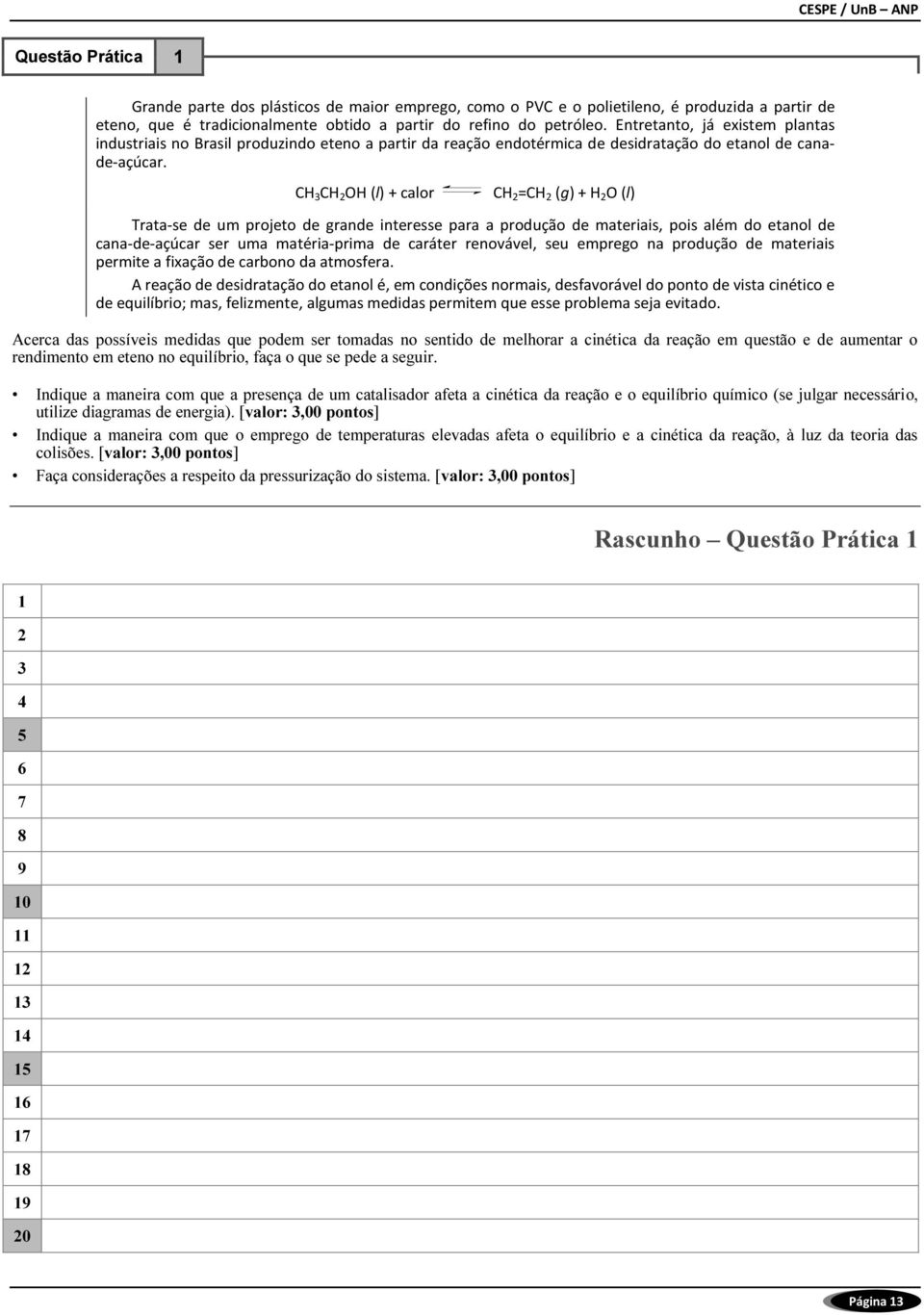 CH 3 CH 2 OH (l) + calor CH 2 =CH 2 (g) + H 2 O (l) Trata-se de um projeto de grande interesse para a produção de materiais, pois além do etanol de cana-de-açúcar ser uma matéria-prima de caráter