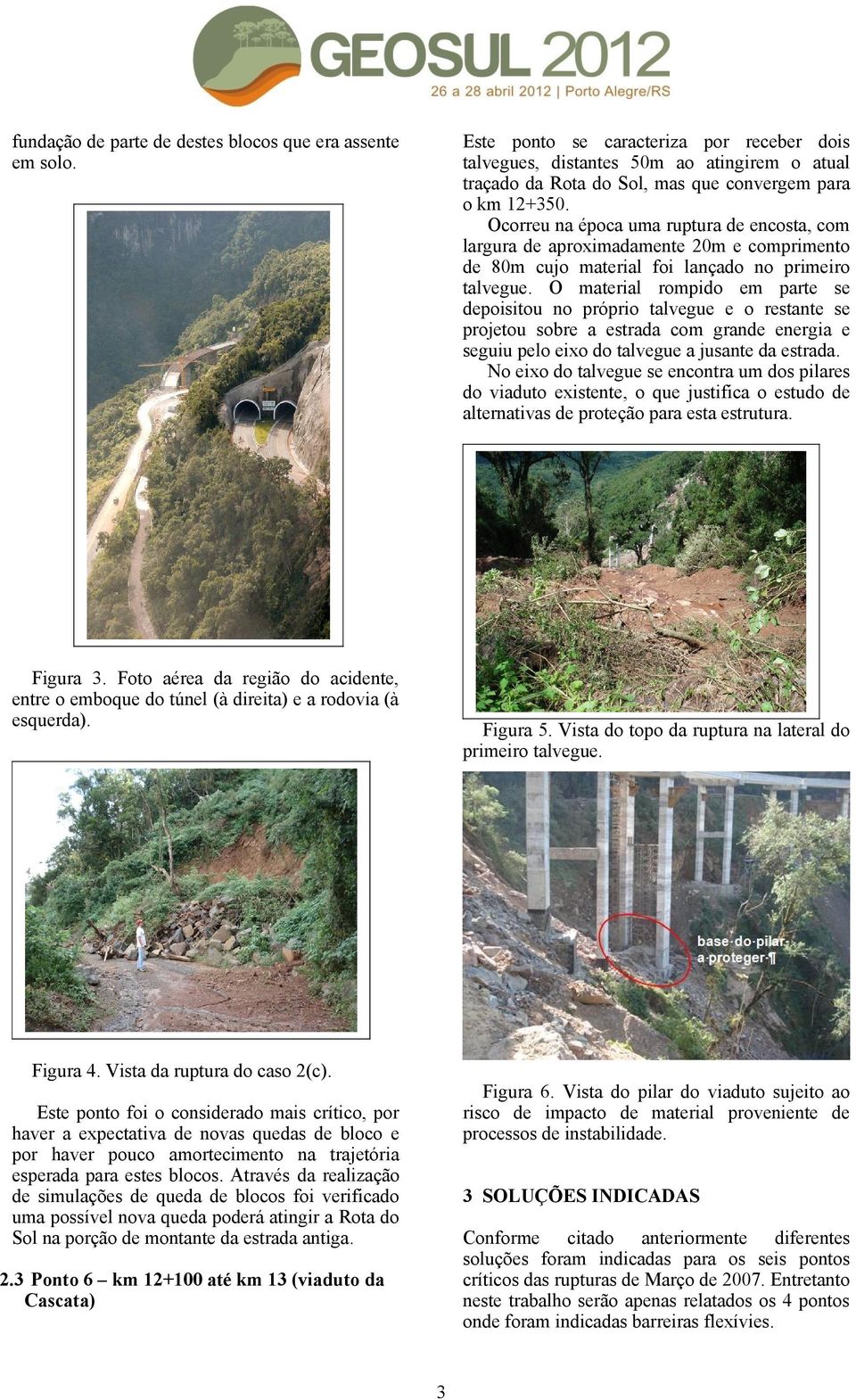 Ocorreu na época uma ruptura de encosta, com largura de aproximadamente 20m e comprimento de 80m cujo material foi lançado no primeiro talvegue.