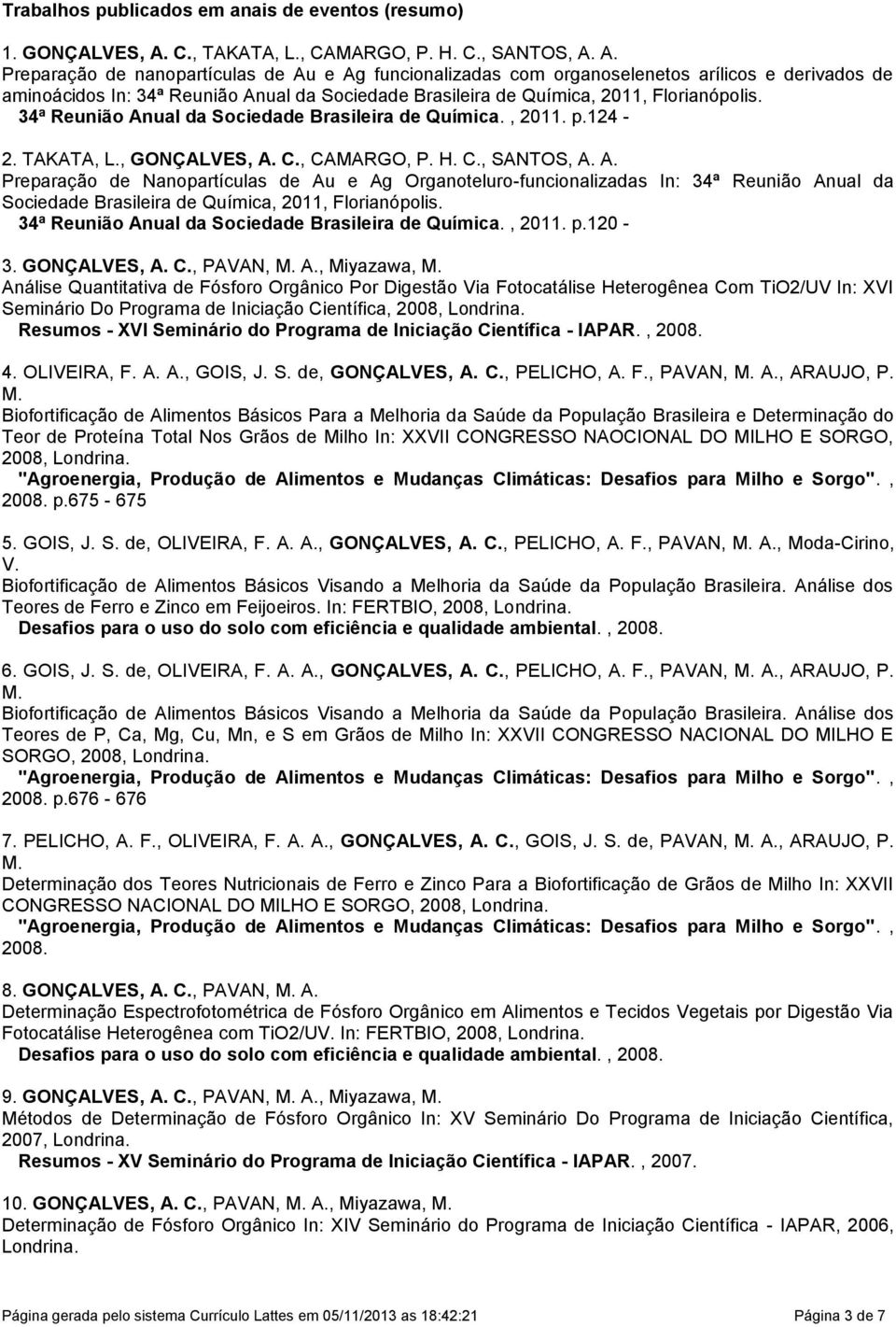 A. Preparação de nanopartículas de Au e Ag funcionalizadas com organoselenetos arílicos e derivados de aminoácidos In: 34ª Reunião Anual da Sociedade Brasileira de Química, 2011, Florianópolis.