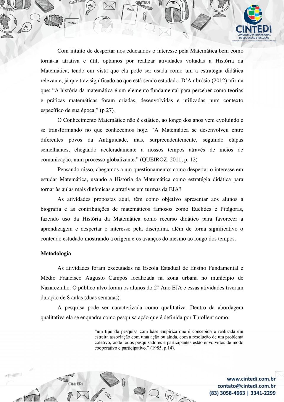 D Ambrósio (2012) afirma que: A história da matemática é um elemento fundamental para perceber como teorias e práticas matemáticas foram criadas, desenvolvidas e utilizadas num contexto específico de