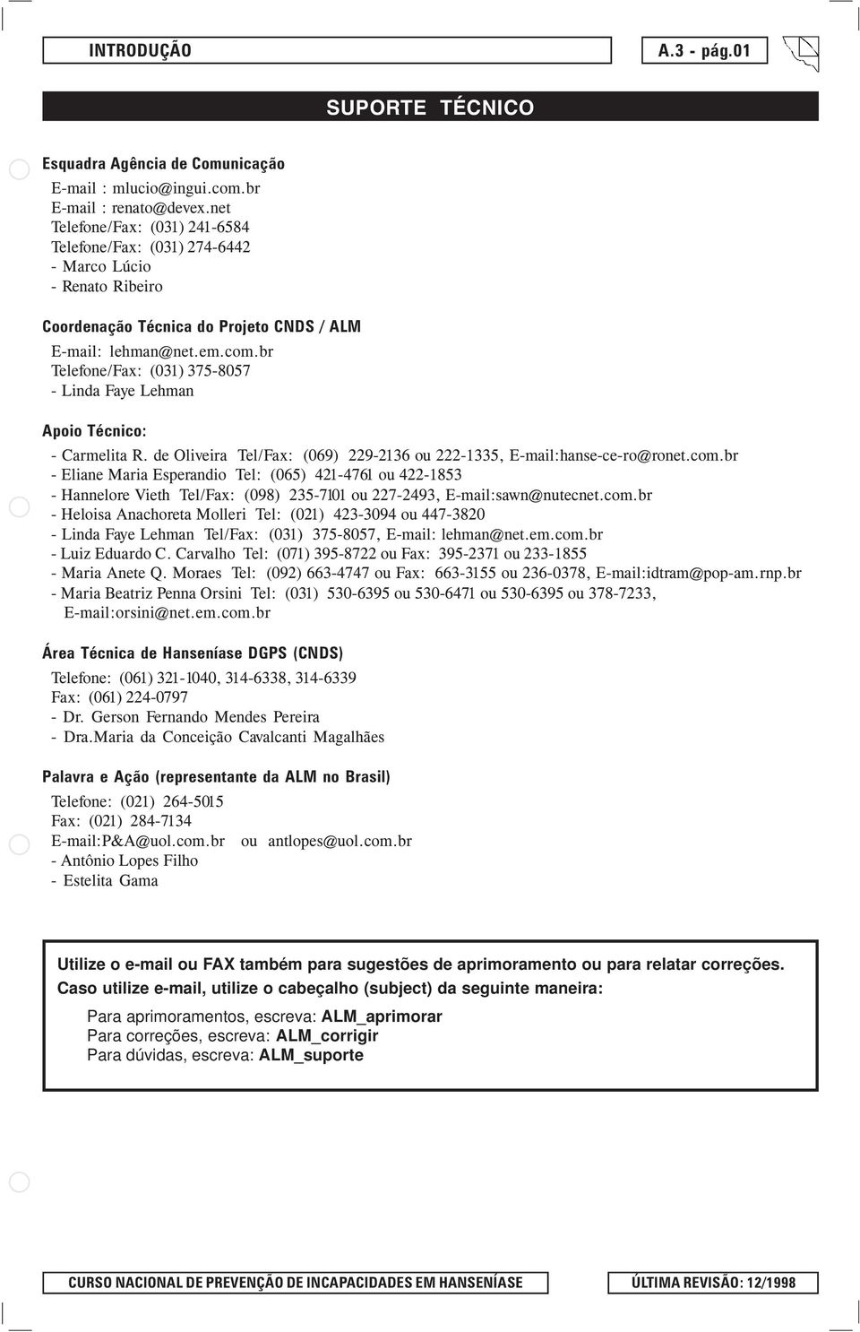 br Telefone/Fax: (031) 375-8057 - Linda Faye Lehman Apoio Técnico: - Carmelita R. de Oliveira Tel/Fax: (069) 229-2136 ou 222-1335, E-mail:hanse-ce-ro@ronet.com.