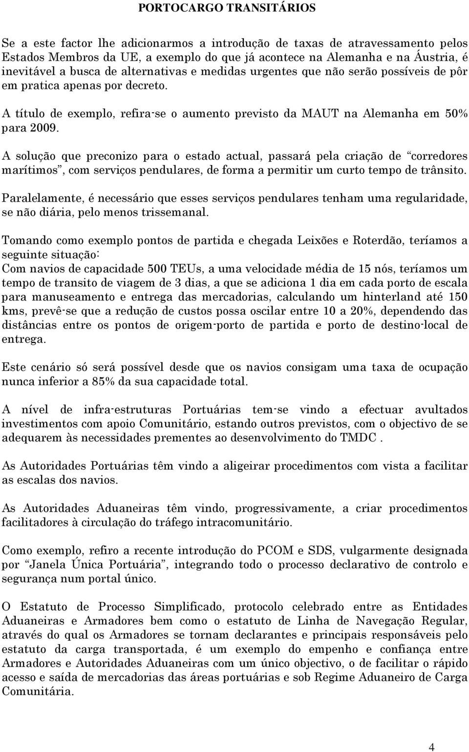 A solução que preconizo para o estado actual, passará pela criação de corredores marítimos, com serviços pendulares, de forma a permitir um curto tempo de trânsito.