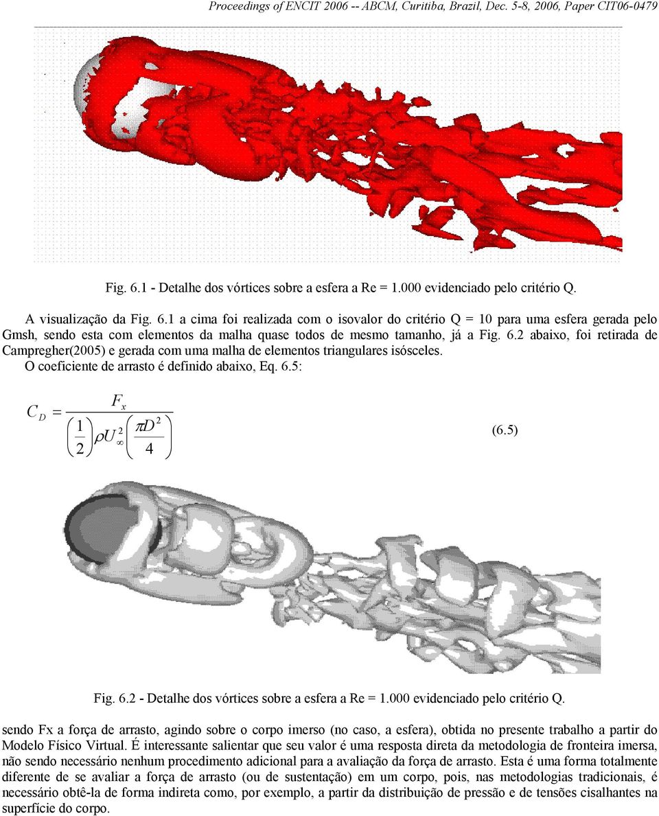 5: C D Fx = 1 2 πd ρu 2 4 2 (6.5) Fig. 6.2 - Detalhe dos vórtices sobre a esfera a Re = 1.000 evidenciado pelo critério Q.