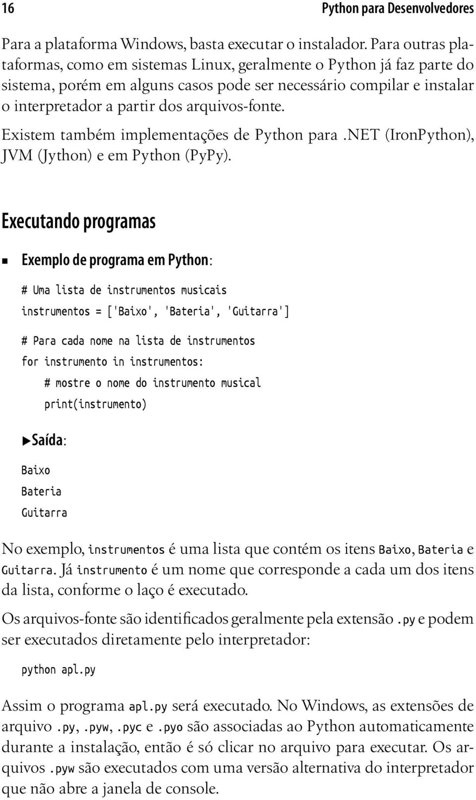 Existem também implementações de Python para.net (IronPython), JVM (Jython) e em Python (PyPy).