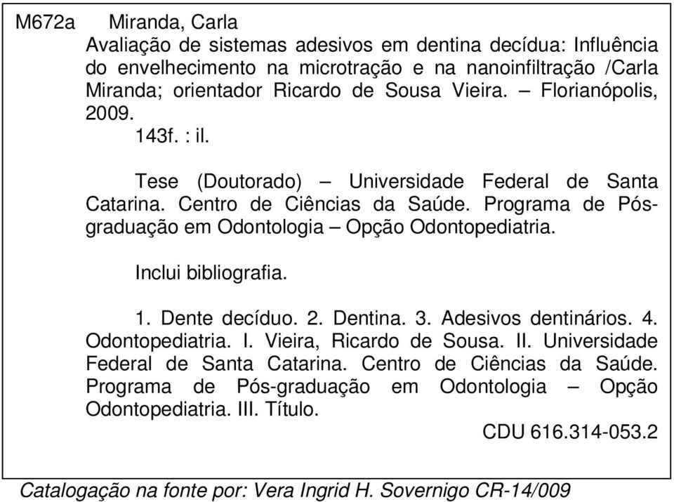 Programa de Pósgraduação em Odontologia Opção Odontopediatria. Inclui bibliografia. 1. Dente decíduo. 2. Dentina. 3. Adesivos dentinários. 4. Odontopediatria. I. Vieira, Ricardo de Sousa.