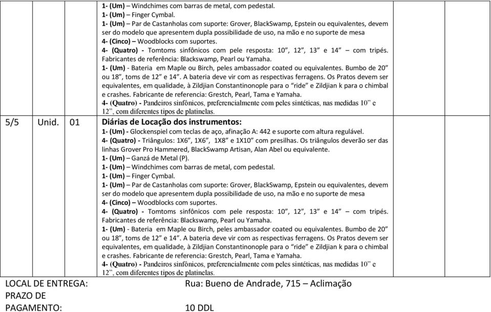 com suportes. 4- (Quatro) - Tomtoms sinfônicos com pele resposta: 10, 12, 13 e 14 com tripés. Fabricantes de referência: Blackswamp, Pearl ou Yamaha.