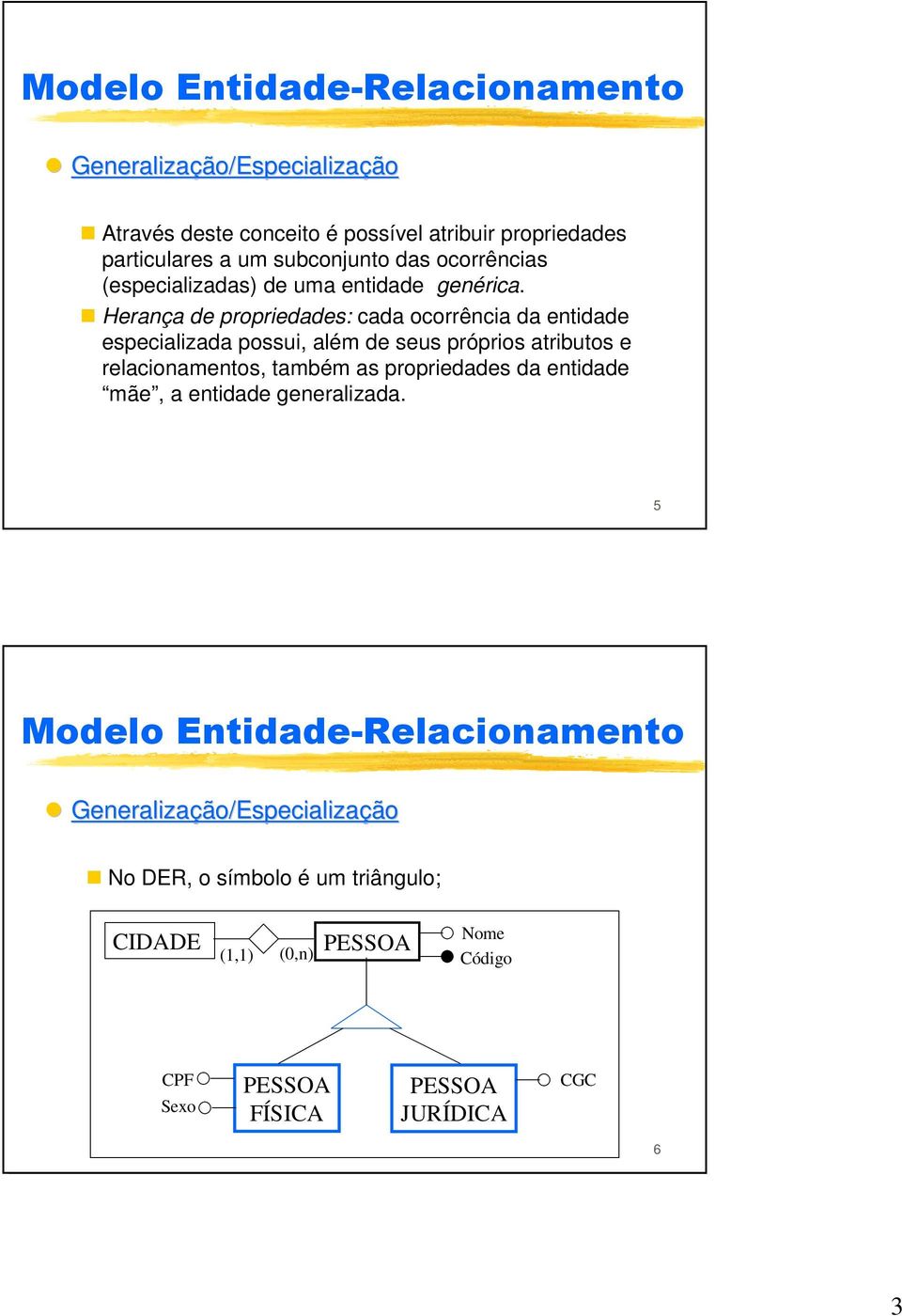 Herança de propriedades: cada ocorrência da entidade especializada possui, além de seus próprios atributos e