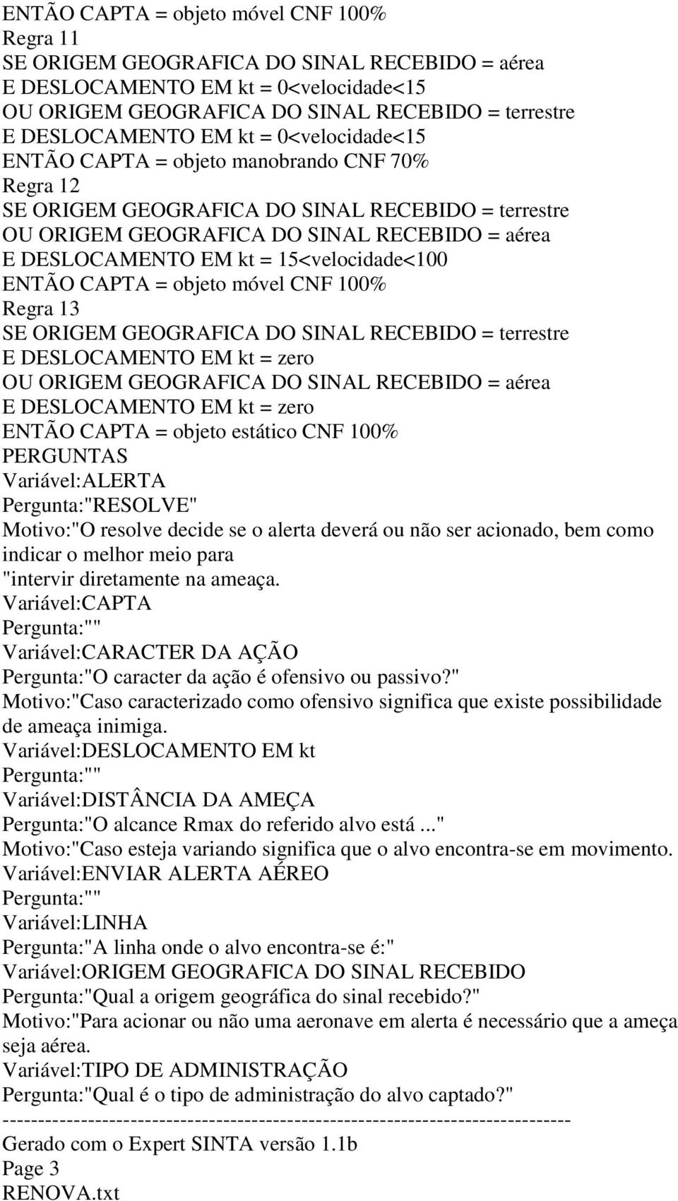 15<velocidade<100 ENTÃO CAPTA = objeto móvel CNF 100% Regra 13 SE ORIGEM GEOGRAFICA DO SINAL RECEBIDO = terrestre E DESLOCAMENTO EM kt = zero OU ORIGEM GEOGRAFICA DO SINAL RECEBIDO = aérea E