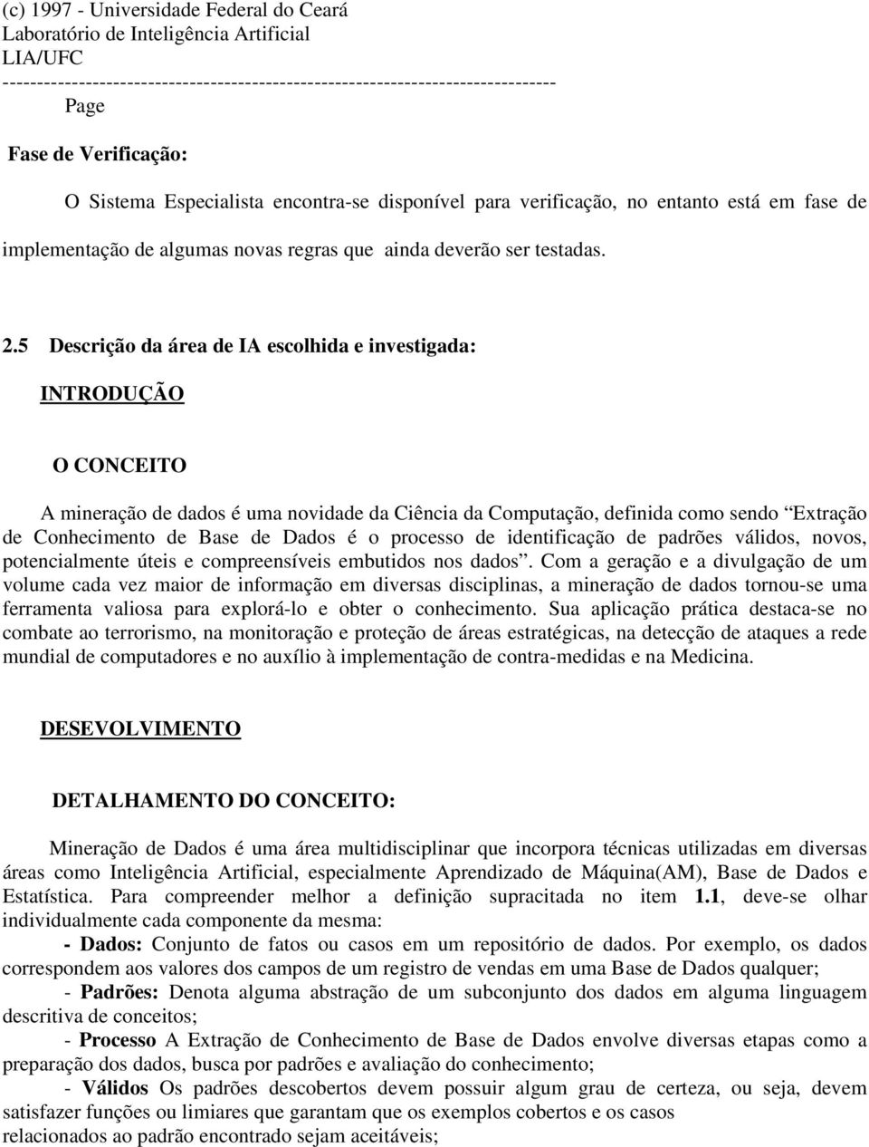 5 Descrição da área de IA escolhida e investigada: INTRODUÇÃO O CONCEITO A mineração de dados é uma novidade da Ciência da Computação, definida como sendo Extração de Conhecimento de Base de Dados é