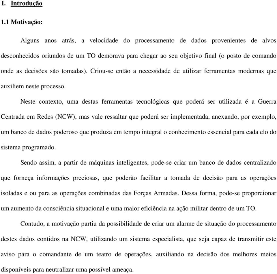 decisões são tomadas). Criou-se então a necessidade de utilizar ferramentas modernas que auxiliem neste processo.