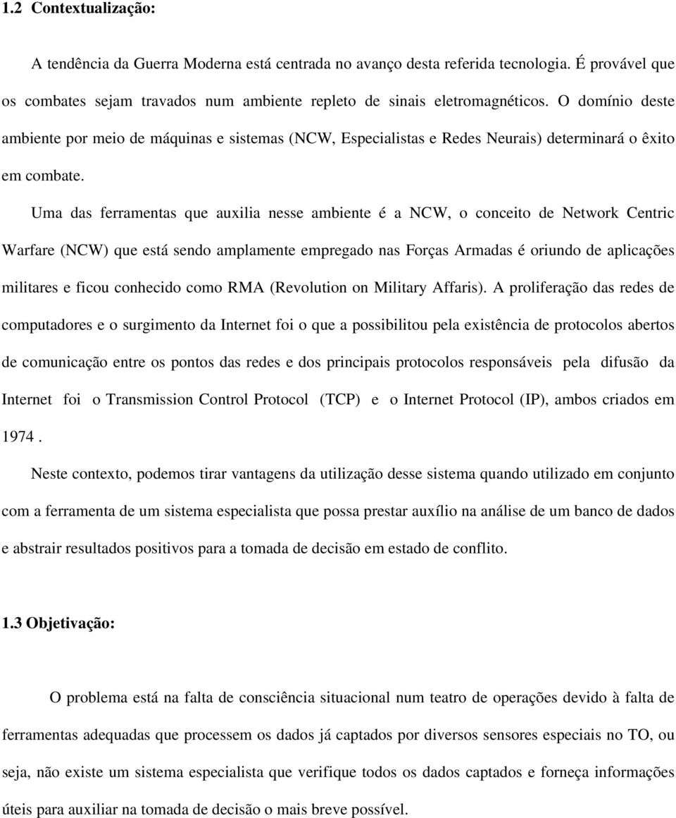 Uma das ferramentas que auxilia nesse ambiente é a NCW, o conceito de Network Centric Warfare (NCW) que está sendo amplamente empregado nas Forças Armadas é oriundo de aplicações militares e ficou