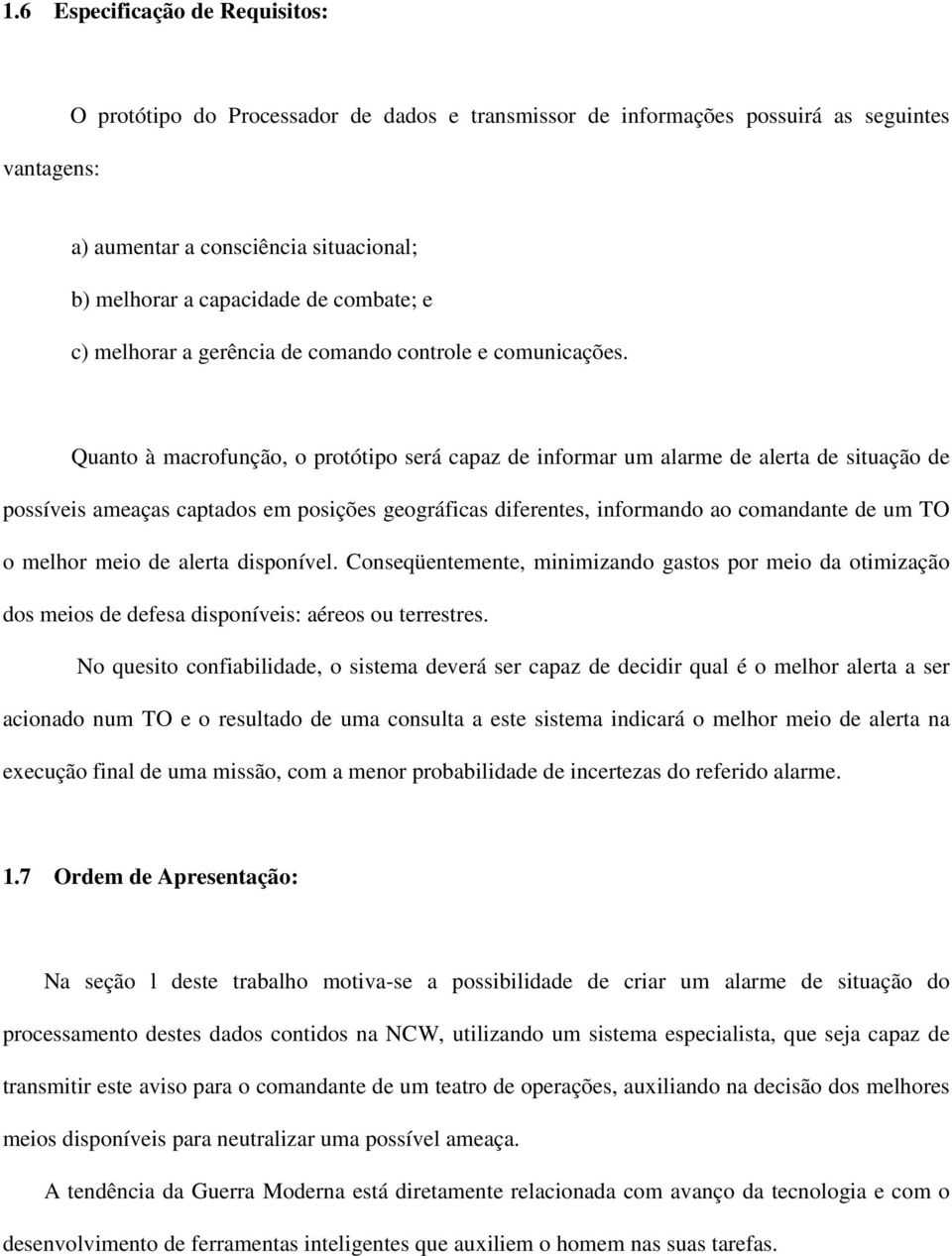 Quanto à macrofunção, o protótipo será capaz de informar um alarme de alerta de situação de possíveis ameaças captados em posições geográficas diferentes, informando ao comandante de um TO o melhor