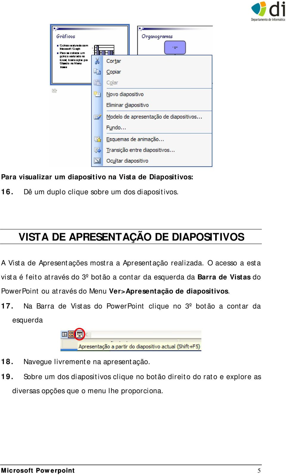 O acesso a esta vista é feito através do 3º botão a contar da esquerda da Barra de Vistas do PowerPoint ou através do Menu Ver>Apresentação de