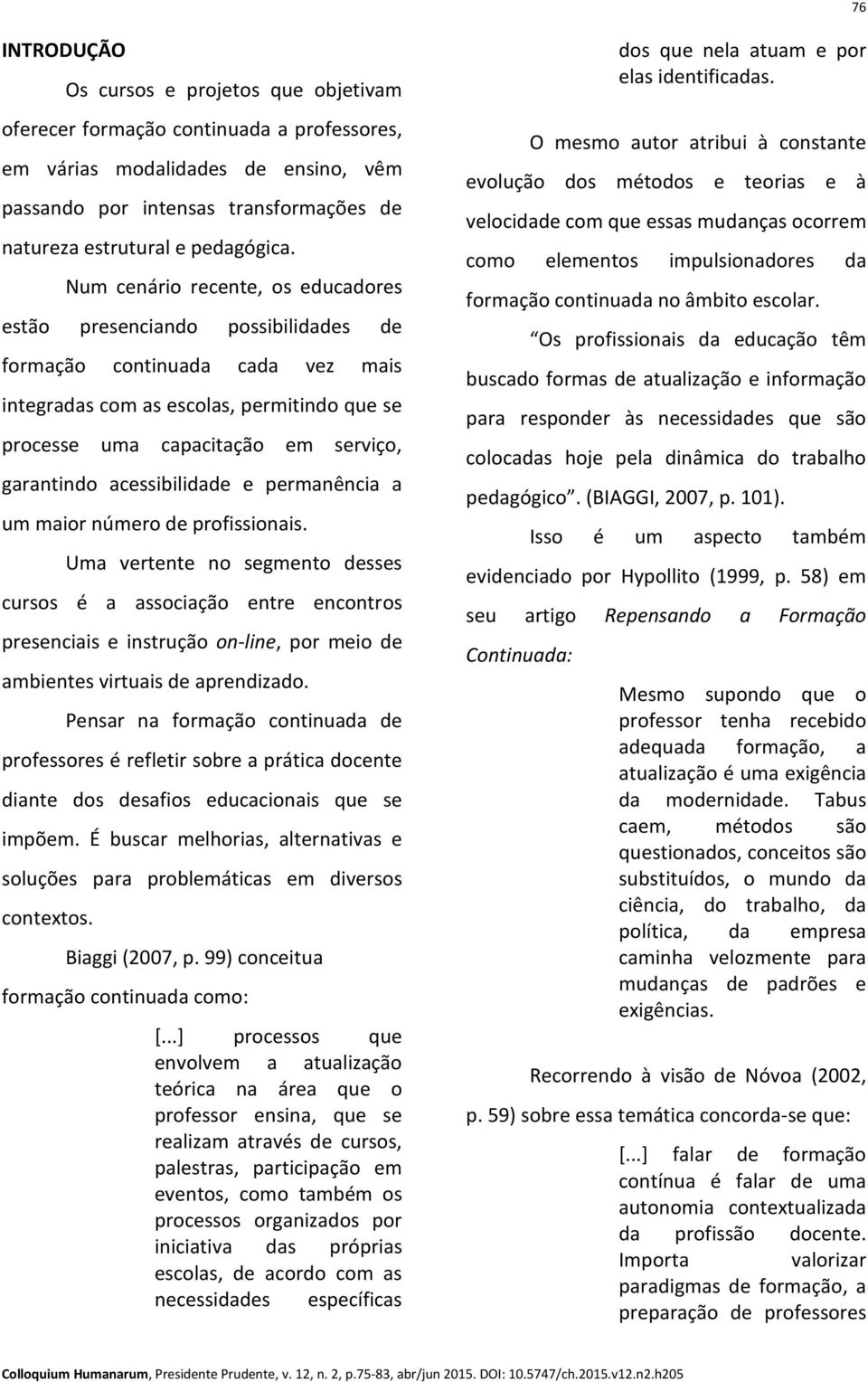 Num cenário recente, os educadores estão presenciando possibilidades de formação continuada cada vez mais integradas com as escolas, permitindo que se processe uma capacitação em serviço, garantindo