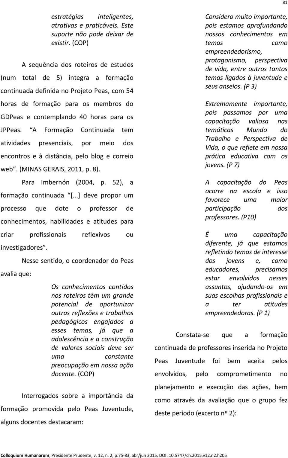 JPPeas. A Formação Continuada tem atividades presenciais, por meio dos encontros e à distância, pelo blog e correio web. (MINAS GERAIS, 2011, p. 8). Para Imbernón (2004, p.