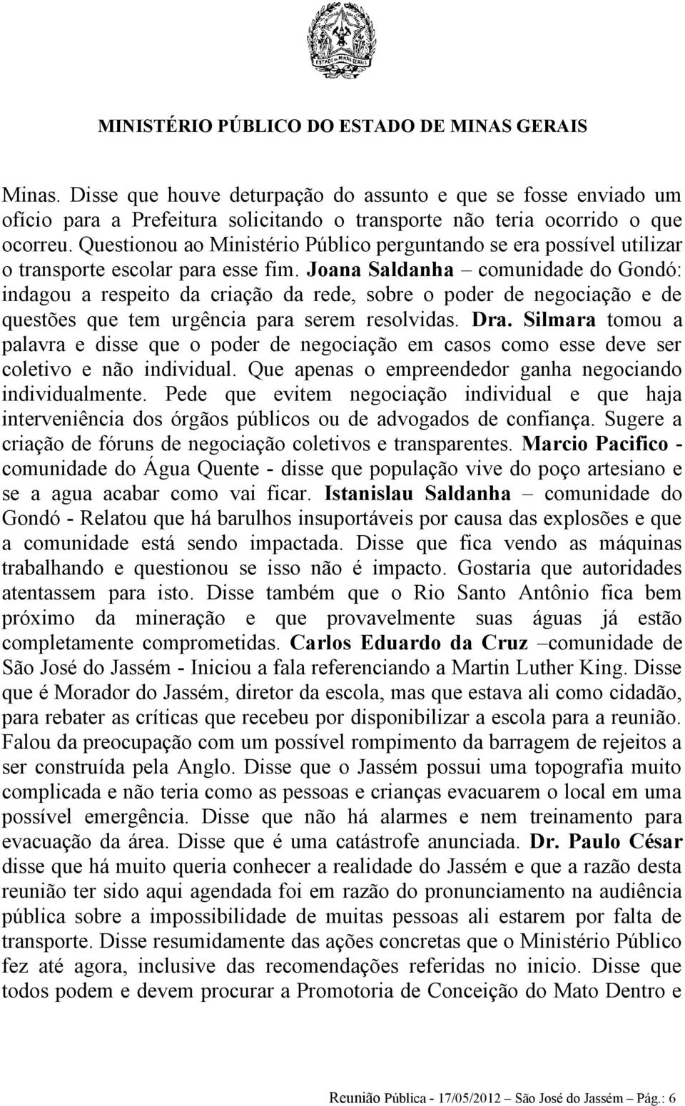 Joana Saldanha comunidade do Gondó: indagou a respeito da criação da rede, sobre o poder de negociação e de questões que tem urgência para serem resolvidas. Dra.