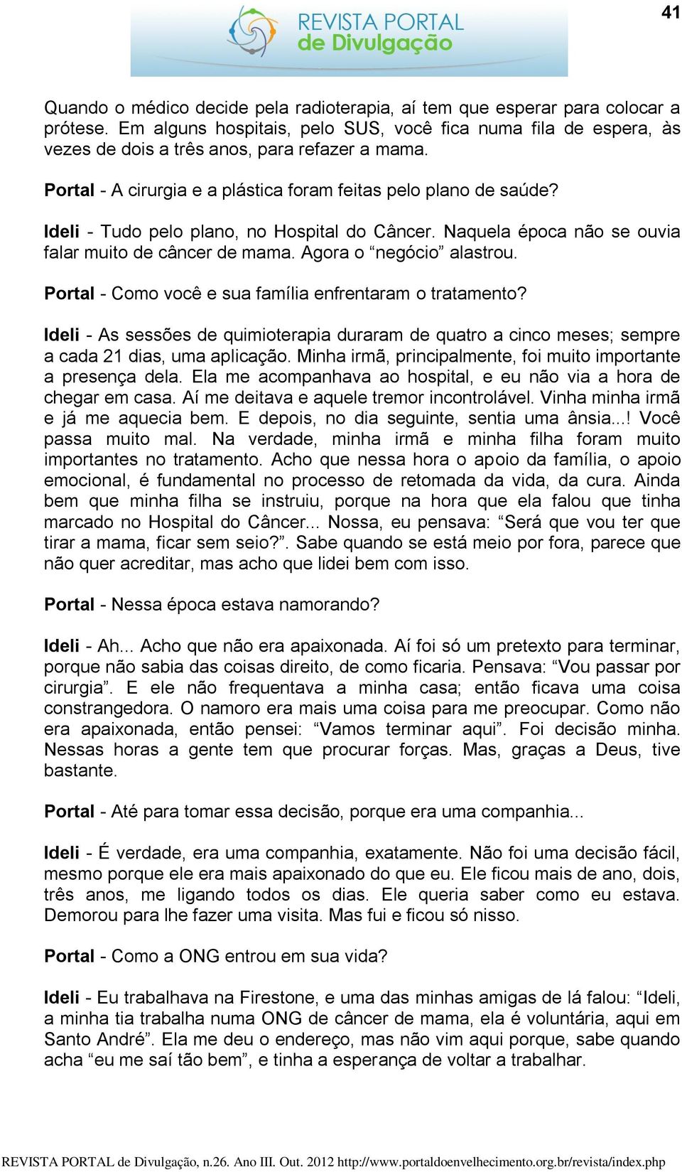 Portal - Como você e sua família enfrentaram o tratamento? Ideli - As sessões de quimioterapia duraram de quatro a cinco meses; sempre a cada 21 dias, uma aplicação.