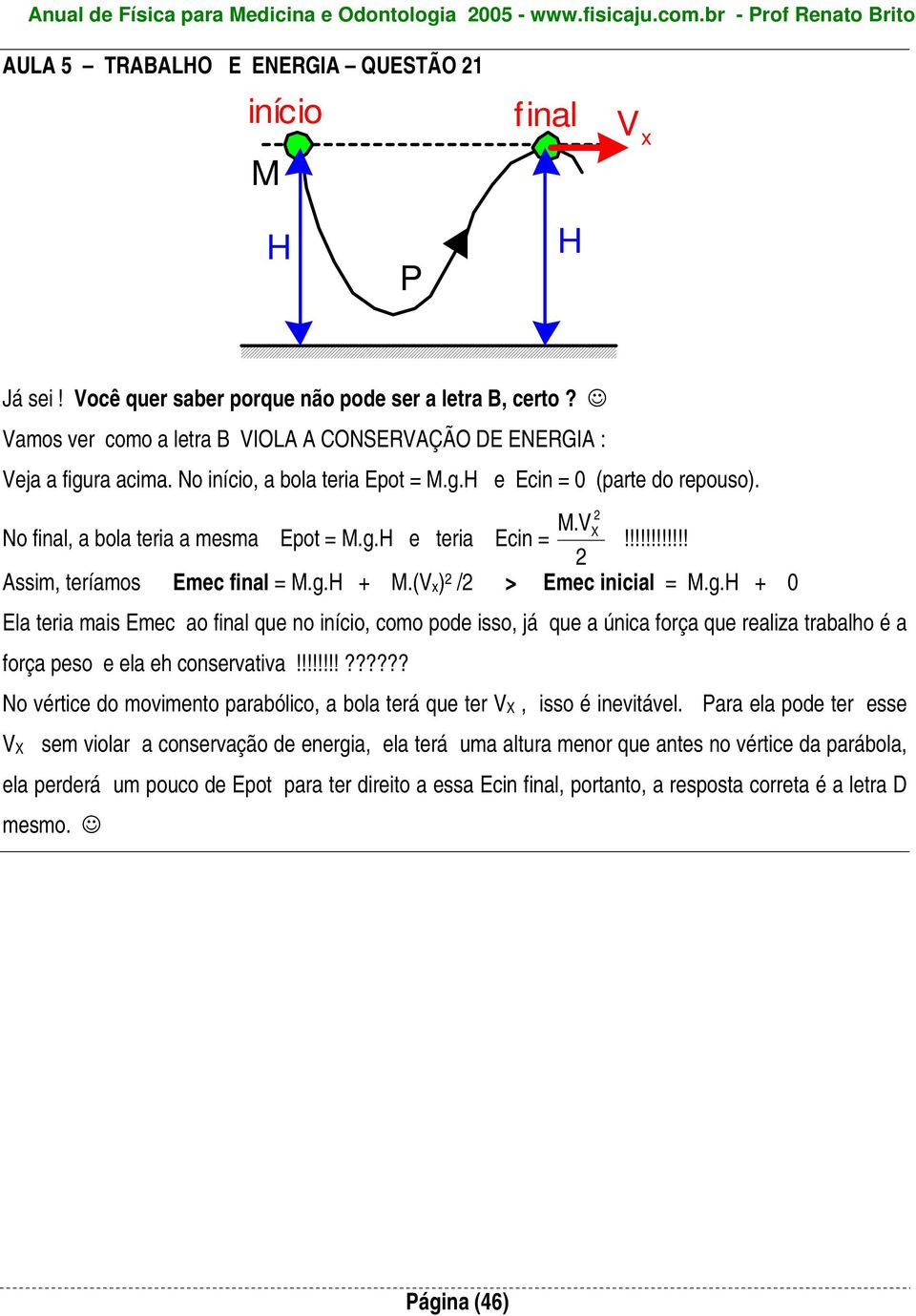 M.V X No final, a bola teria a mesma Epot = M.g.H e teria Ecin =!!!!!!!!!!!! Assim, teríamos Emec final = M.g.H + M.(Vx) / > Emec inicial = M.g.H + 0 Ela teria mais Emec ao final que no início, como pode isso, já que a única força que realiza trabalho é a força peso e ela eh conservativa!