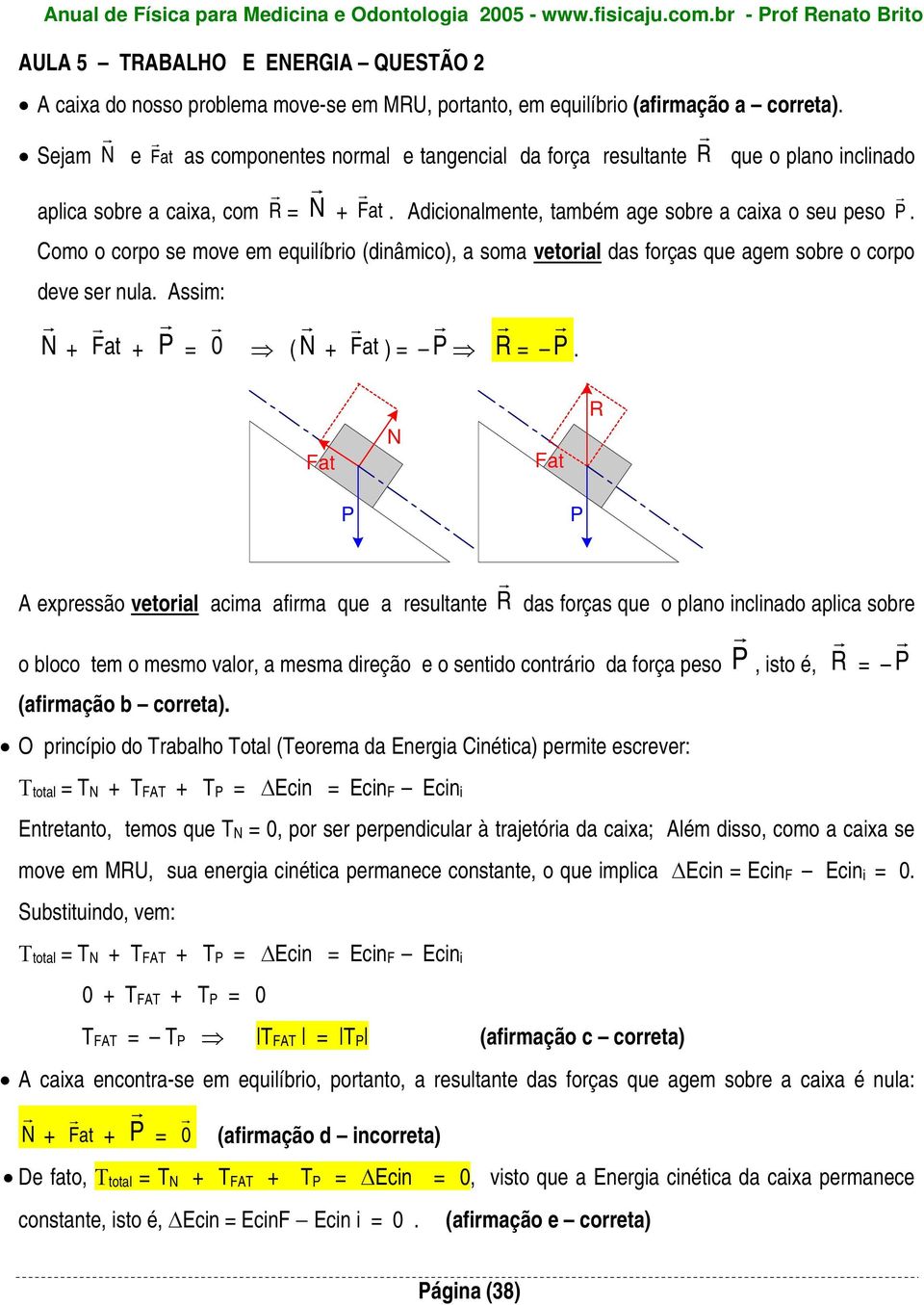 Sejam N r e F r at as componentes normal e tangencial da força resultante R r que o plano inclinado aplica sobre a caixa, com R r = N r + F r at.