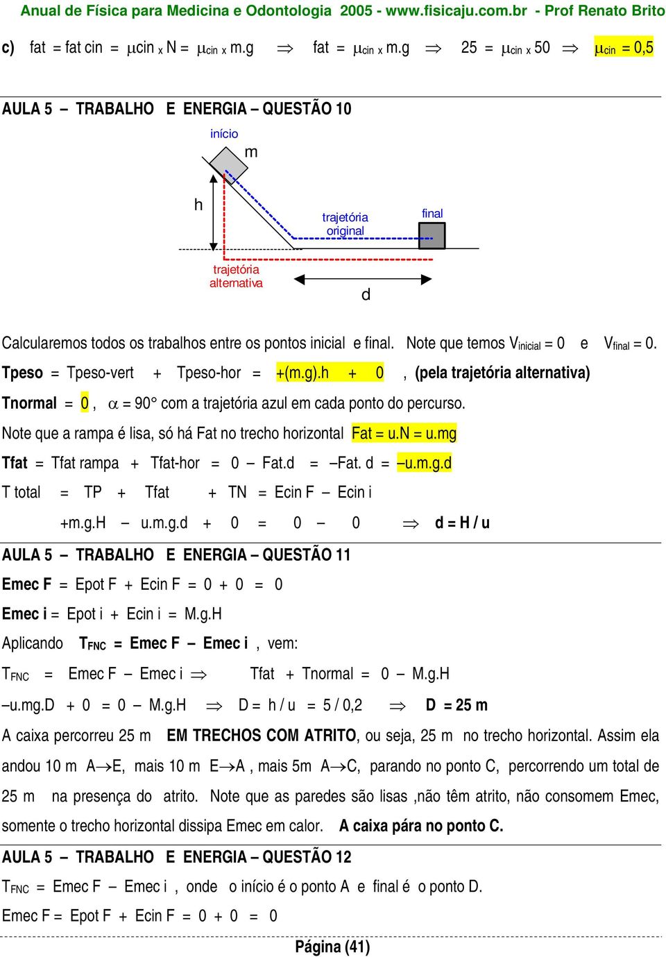 Note que temos Vinicial = 0 e Vfinal = 0. Tpeso = Tpeso-vert + Tpeso-hor = +(m.g).h + 0, (pela trajetória alternativa) Tnormal = 0, α = 90 com a trajetória azul em cada ponto do percurso.