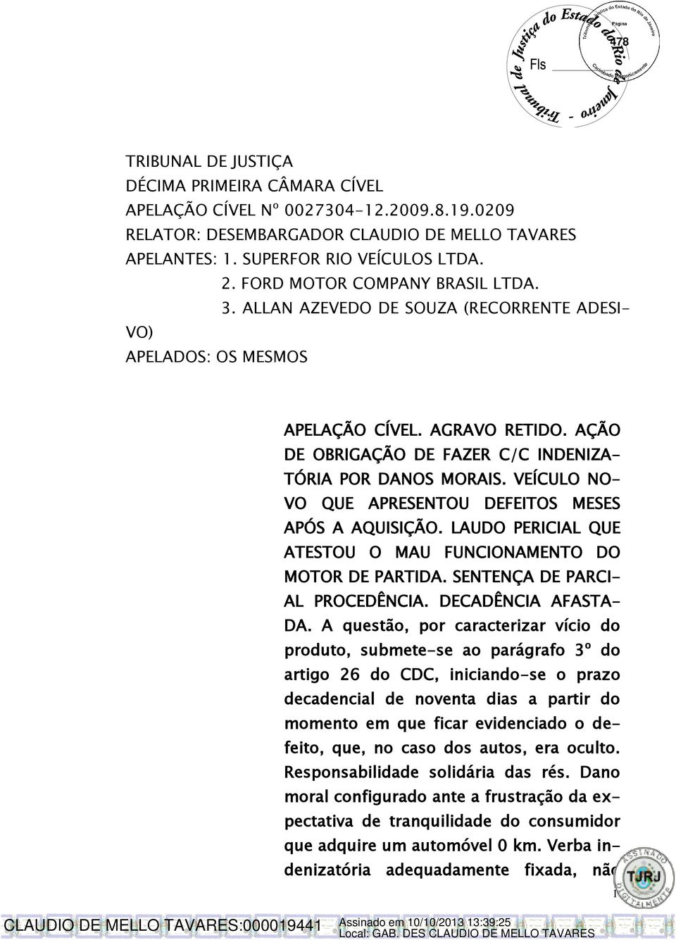 VEÍCULO NO- VO QUE APRESENTOU DEFEITOS MESES APÓS A AQUISIÇÃO. LAUDO PERICIAL QUE ATESTOU O MAU FUNCIONAMENTO DO MOTOR DE PARTIDA. SENTENÇA DE PARCI- AL PROCEDÊNCIA. DECADÊNCIA AFASTA- DA.