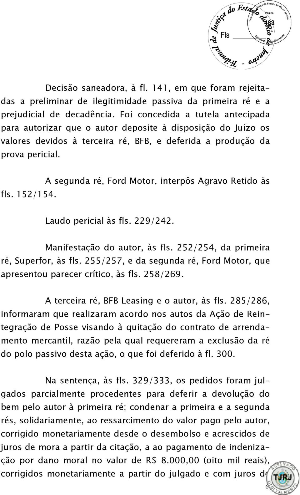 A segunda ré, Ford Motor, interpôs Agravo Retido às Laudo pericial às fls. 229/242. Manifestação do autor, às fls. 252/254, da primeira ré, Superfor, às fls.