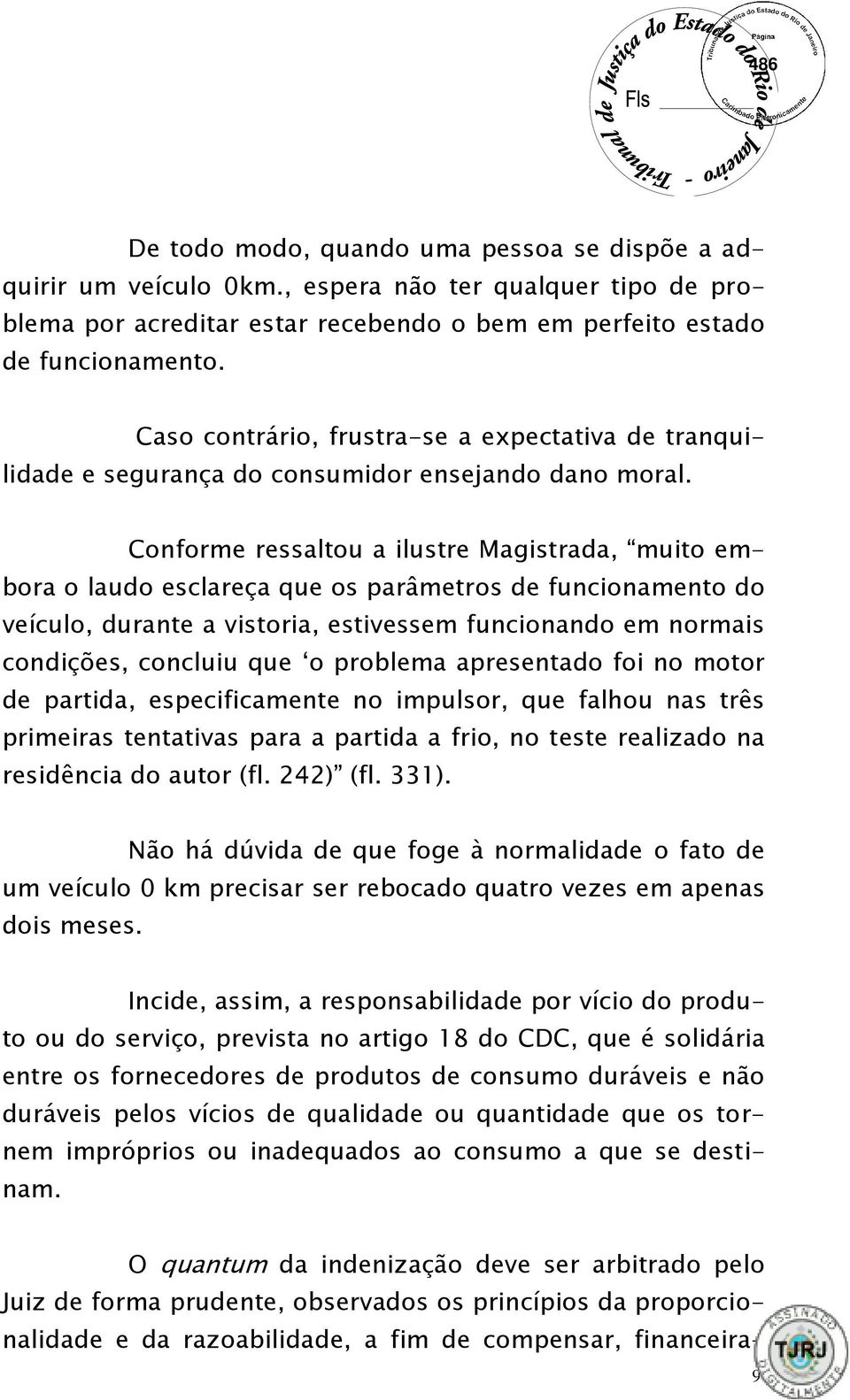 Conforme ressaltou a ilustre Magistrada, muito embora o laudo esclareça que os parâmetros de funcionamento do veículo, durante a vistoria, estivessem funcionando em normais condições, concluiu que o