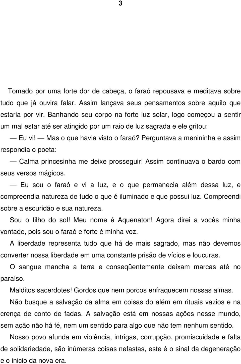 Perguntava a menininha e assim respondia o poeta: Calma princesinha me deixe prosseguir! Assim continuava o bardo com seus versos mágicos.