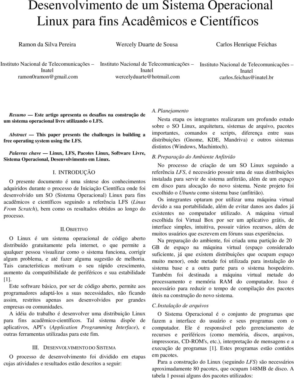 Abstract This paper presents the challenges in building a free operating system using the LFS. Palavras chave Linux, LFS, Pacotes Linux, Software Livre, Sistema Operacional, Desenvolvimento em Linux.