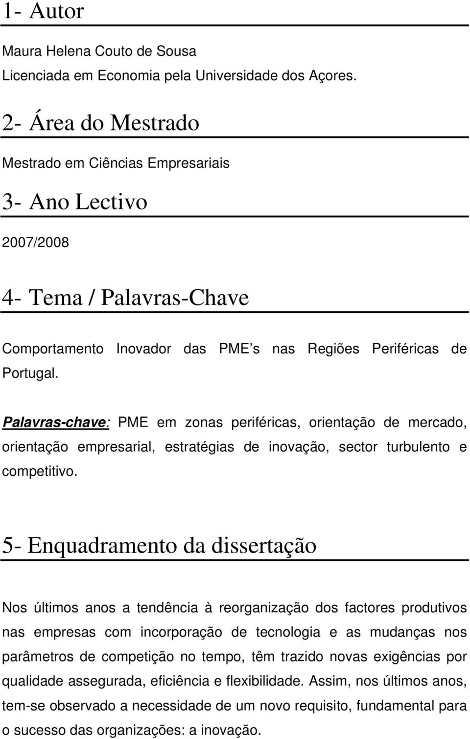 Palavras-chave: PME em zonas periféricas, orientação de mercado, orientação empresarial, estratégias de inovação, sector turbulento e competitivo.