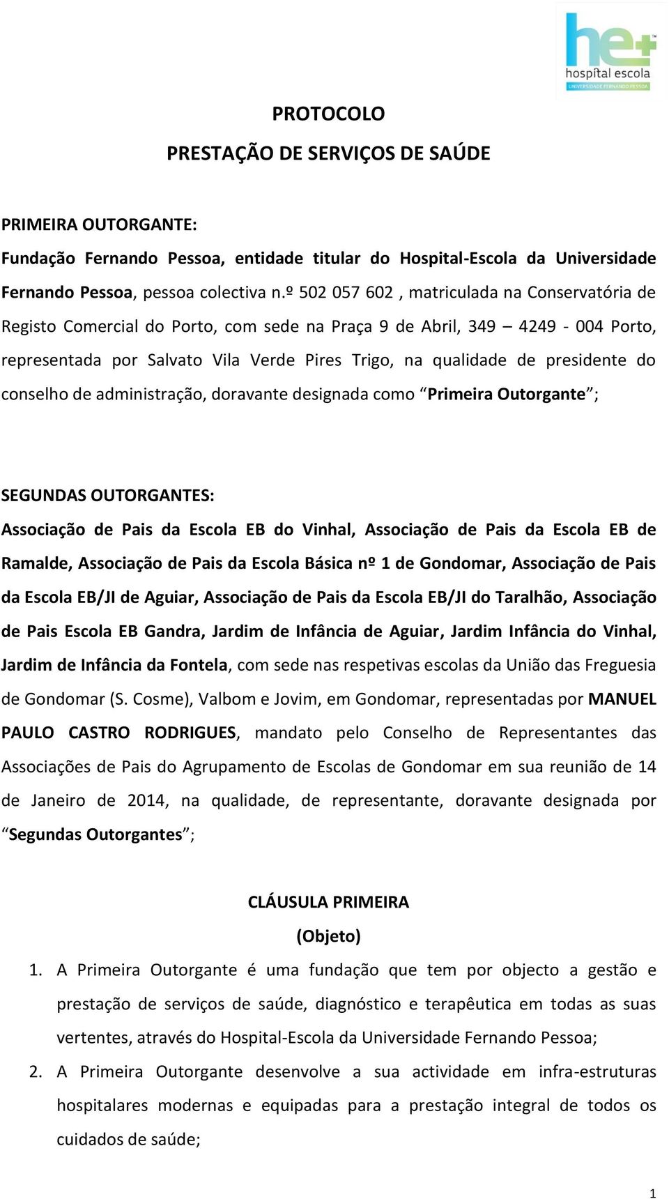 presidente do conselho de administração, doravante designada como Primeira Outorgante ; SEGUNDAS OUTORGANTES: Associação de Pais da Escola EB do Vinhal, Associação de Pais da Escola EB de Ramalde,